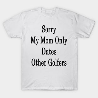 Sorry My Mom Only Dates Other Golfers T-Shirt